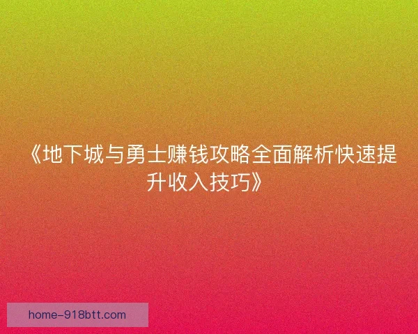 《地下城与勇士赚钱攻略全面解析快速提升收入技巧》