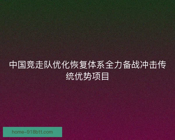 中国竞走队优化恢复体系全力备战冲击传统优势项目