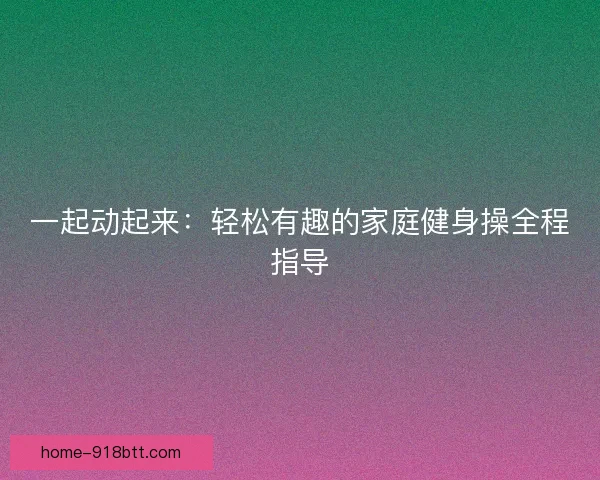 一起动起来：轻松有趣的家庭健身操全程指导